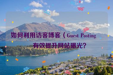 如何利用訪客博客（Guest Posting）有效提升網(wǎng)站曝光？