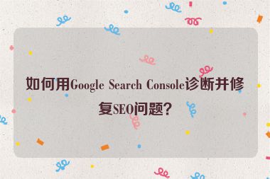如何用Google Search Console診斷并修復(fù)SEO問(wèn)題？