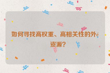 如何尋找高權(quán)重、高相關(guān)性的外鏈資源？