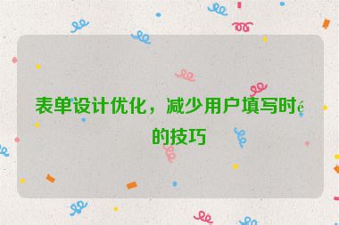 表單設(shè)計優(yōu)化，減少用戶填寫時間的技巧