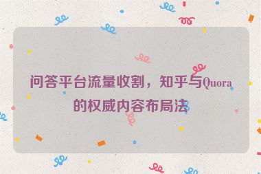 問答平臺流量收割，知乎與Quora的權(quán)威內(nèi)容布局法