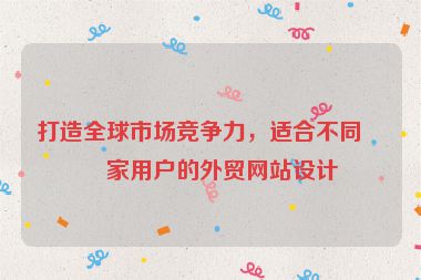 打造全球市場競爭力，適合不同國家用戶的外貿(mào)網(wǎng)站設(shè)計