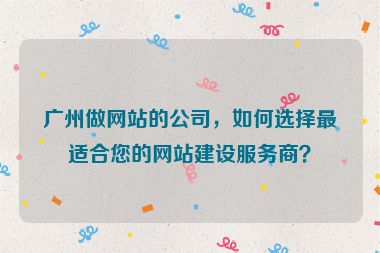 廣州做網(wǎng)站的公司，如何選擇最適合您的網(wǎng)站建設(shè)服務(wù)商？