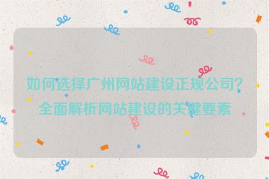 如何選擇廣州網(wǎng)站建設(shè)正規(guī)公司？全面解析網(wǎng)站建設(shè)的關(guān)鍵要素