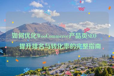 如何優(yōu)化WooCommerce產(chǎn)品頁SEO，提升排名與轉(zhuǎn)化率的完整指南