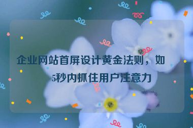 企業(yè)網(wǎng)站首屏設(shè)計黃金法則，如何5秒內(nèi)抓住用戶注意力