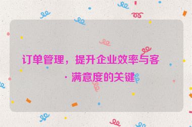 訂單管理，提升企業(yè)效率與客戶滿意度的關(guān)鍵