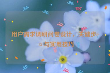 用戶需求調研問卷設計，關鍵步驟與實用技巧