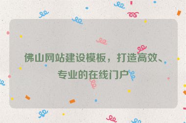佛山網(wǎng)站建設(shè)模板，打造高效、專業(yè)的在線門戶
