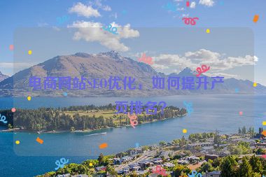 電商網(wǎng)站SEO優(yōu)化，如何提升產(chǎn)品頁排名？