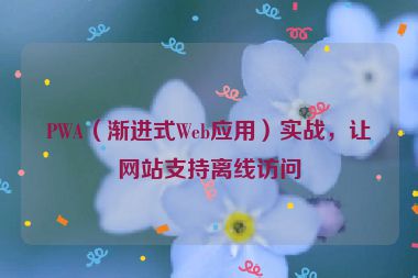 PWA（漸進式Web應用）實戰(zhàn)，讓網站支持離線訪問