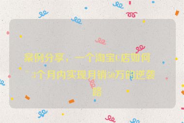 案例分享，一個淘寶C店如何在3個月內(nèi)實現(xiàn)月銷50萬的逆襲之路