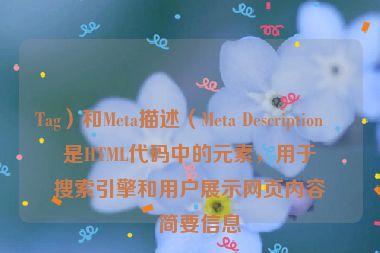 Tag）和Meta描述（Meta Description）是HTML代碼中的元素，用于向搜索引擎和用戶展示網(wǎng)頁內(nèi)容的簡要信息