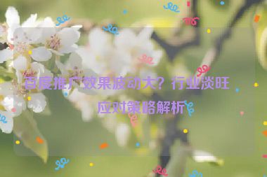 百度推廣效果波動(dòng)大？行業(yè)淡旺季應(yīng)對(duì)策略解析