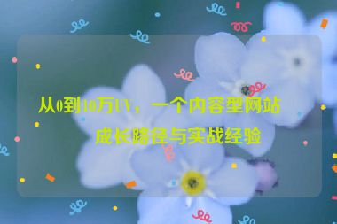從0到10萬UV，一個內容型網(wǎng)站的成長路徑與實戰(zhàn)經(jīng)驗