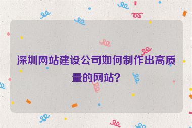 深圳網(wǎng)站建設(shè)公司如何制作出高質(zhì)量的網(wǎng)站？