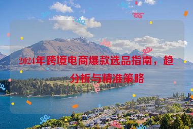 2024年跨境電商爆款選品指南，趨勢分析與精準策略