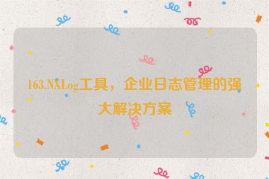 163.NXLog工具，企業(yè)日志管理的強(qiáng)大解決方案