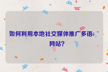 如何利用本地社交媒體推廣多語(yǔ)言網(wǎng)站？