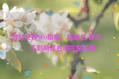 網(wǎng)站遷移SEO指南，換域名/換主機(jī)不影響排名的完整策略