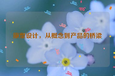 原型設(shè)計(jì)，從概念到產(chǎn)品的橋梁