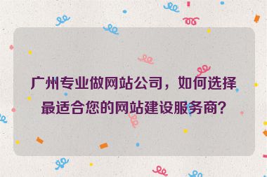 廣州專業(yè)做網(wǎng)站公司，如何選擇最適合您的網(wǎng)站建設(shè)服務(wù)商？