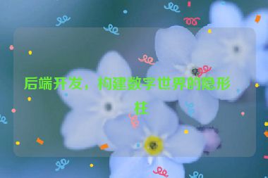 后端開(kāi)發(fā)，構(gòu)建數(shù)字世界的隱形支柱