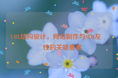 URL結(jié)構(gòu)設(shè)計(jì)，網(wǎng)站制作與SEO友好性的關(guān)鍵要素