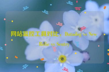 網(wǎng)站監(jiān)控工具對(duì)比，Datadog vs New Relic vs Sentry