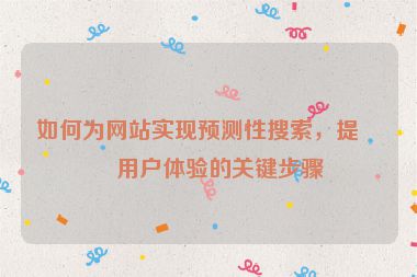 如何為網(wǎng)站實現(xiàn)預(yù)測性搜索，提升用戶體驗的關(guān)鍵步驟
