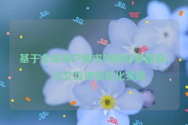 基于全球用戶需求的網(wǎng)站界面設(shè)計(jì)與交互體驗(yàn)優(yōu)化實(shí)踐