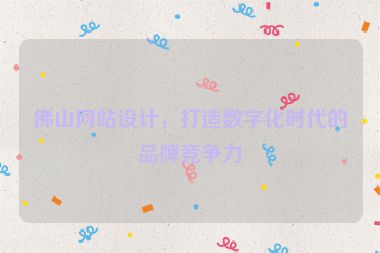 佛山網(wǎng)站設計，打造數(shù)字化時代的品牌競爭力