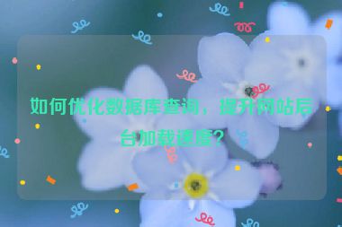 如何優(yōu)化數(shù)據(jù)庫(kù)查詢，提升網(wǎng)站后臺(tái)加載速度？