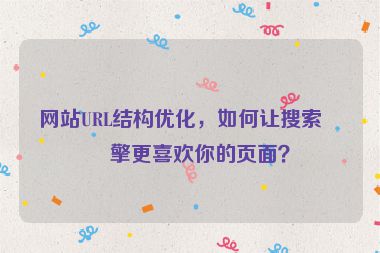 網(wǎng)站URL結(jié)構(gòu)優(yōu)化，如何讓搜索引擎更喜歡你的頁面？