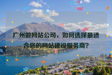 廣州做網(wǎng)站公司，如何選擇最適合您的網(wǎng)站建設(shè)服務(wù)商？