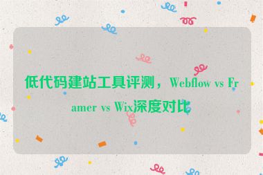 低代碼建站工具評(píng)測(cè)，Webflow vs Framer vs Wix深度對(duì)比