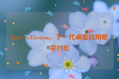 Tauri vs.Electron，下一代桌面應(yīng)用框架對比