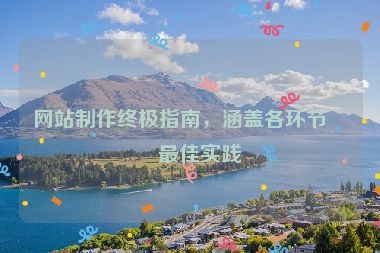 網(wǎng)站制作終極指南，涵蓋各環(huán)節(jié)的最佳實(shí)踐
