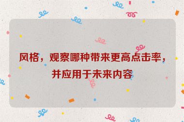 風(fēng)格，觀察哪種帶來更高點(diǎn)擊率，并應(yīng)用于未來內(nèi)容