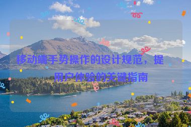 移動(dòng)端手勢(shì)操作的設(shè)計(jì)規(guī)范，提升用戶體驗(yàn)的關(guān)鍵指南