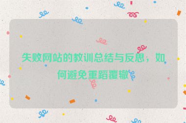 失敗網(wǎng)站的教訓(xùn)總結(jié)與反思，如何避免重蹈覆轍