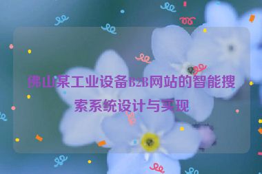 佛山某工業(yè)設(shè)備B2B網(wǎng)站的智能搜索系統(tǒng)設(shè)計與實現(xiàn)
