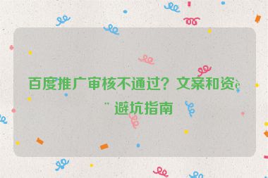 百度推廣審核不通過(guò)？文案和資質(zhì)避坑指南