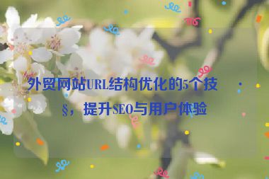 外貿(mào)網(wǎng)站URL結(jié)構(gòu)優(yōu)化的5個(gè)技巧，提升SEO與用戶(hù)體驗(yàn)