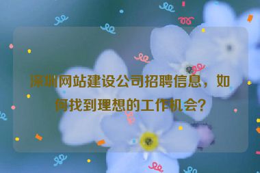 深圳網(wǎng)站建設(shè)公司招聘信息，如何找到理想的工作機(jī)會(huì)？