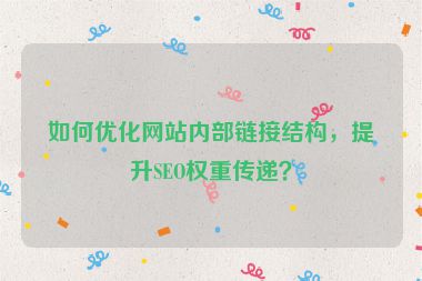如何優(yōu)化網站內部鏈接結構，提升SEO權重傳遞？