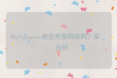 BigCommerce適合外貿(mào)網(wǎng)站嗎？實戰(zhàn)分析