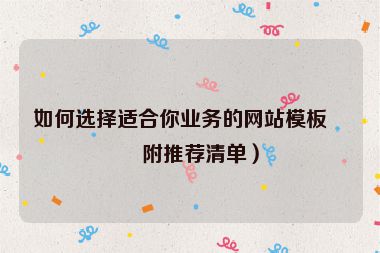 如何選擇適合你業(yè)務(wù)的網(wǎng)站模板？附推薦清單）