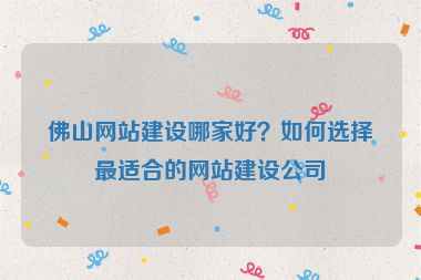 佛山網(wǎng)站建設(shè)哪家好？如何選擇最適合的網(wǎng)站建設(shè)公司