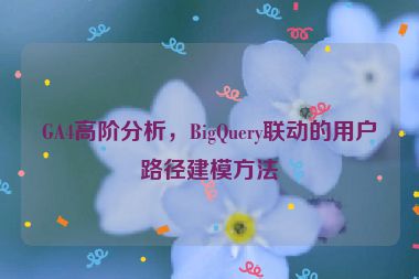 GA4高階分析，BigQuery聯(lián)動的用戶路徑建模方法